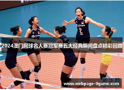 2024澳门网球名人赛冠军赛五大经典瞬间盘点精彩回顾 2024澳门网球名人赛冠军赛五大经典瞬间盘点精彩回顾