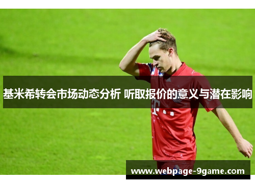 基米希转会市场动态分析 听取报价的意义与潜在影响 基米希转会市场动态分析 听取报价的意义与潜在影响