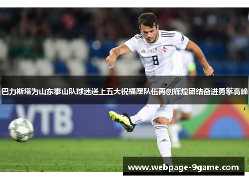 巴力斯塔为山东泰山队球迷送上五大祝福愿队伍再创辉煌团结奋进勇攀高峰 巴力斯塔为山东泰山队球迷送上五大祝福愿队伍再创辉煌团结奋进勇攀高峰