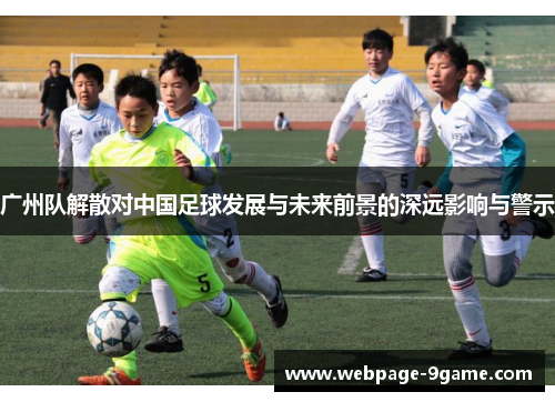 广州队解散对中国足球发展与未来前景的深远影响与警示 广州队解散对中国足球发展与未来前景的深远影响与警示