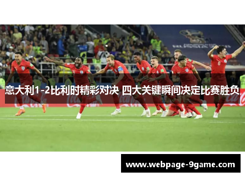 意大利1-2比利时精彩对决 四大关键瞬间决定比赛胜负 意大利1-2比利时精彩对决 四大关键瞬间决定比赛胜负