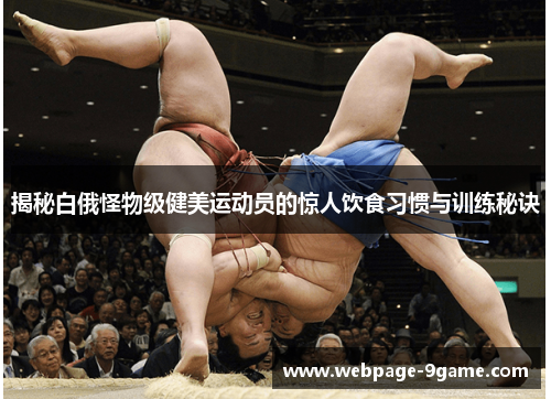 揭秘白俄怪物级健美运动员的惊人饮食习惯与训练秘诀 揭秘白俄怪物级健美运动员的惊人饮食习惯与训练秘诀
