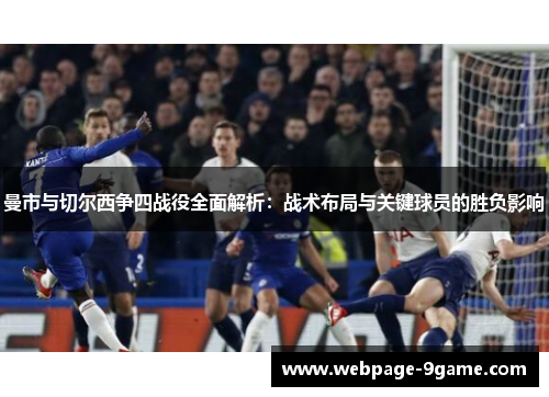 曼市与切尔西争四战役全面解析:战术布局与关键球员的胜负影响 曼市与切尔西争四战役全面解析:战术布局与关键球员的胜负影响