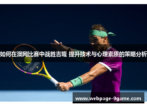 如何在澳网比赛中战胜吉隆 提升技术与心理素质的策略分析 如何在澳网比赛中战胜吉隆 提升技术与心理素质的策略分析