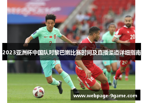 2023亚洲杯中国队对黎巴嫩比赛时间及直播渠道详细指南 2023亚洲杯中国队对黎巴嫩比赛时间及直播渠道详细指南