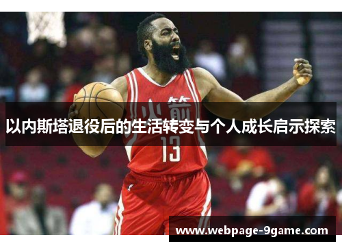 以内斯塔退役后的生活转变与个人成长启示探索 以内斯塔退役后的生活转变与个人成长启示探索