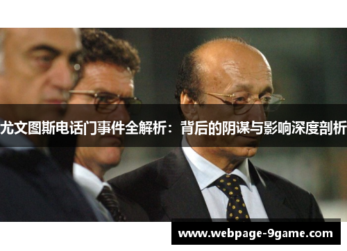 尤文图斯电话门事件全解析:背后的阴谋与影响深度剖析 尤文图斯电话门事件全解析:背后的阴谋与影响深度剖析
