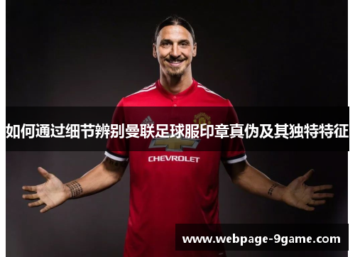 如何通过细节辨别曼联足球服印章真伪及其独特特征 如何通过细节辨别曼联足球服印章真伪及其独特特征