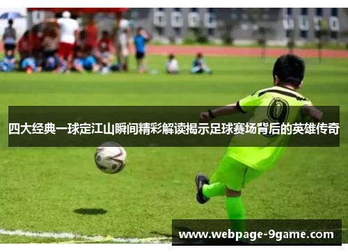 四大经典一球定江山瞬间精彩解读揭示足球赛场背后的英雄传奇 四大经典一球定江山瞬间精彩解读揭示足球赛场背后的英雄传奇