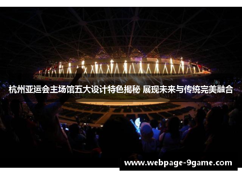 杭州亚运会主场馆五大设计特色揭秘 展现未来与传统完美融合 杭州亚运会主场馆五大设计特色揭秘 展现未来与传统完美融合