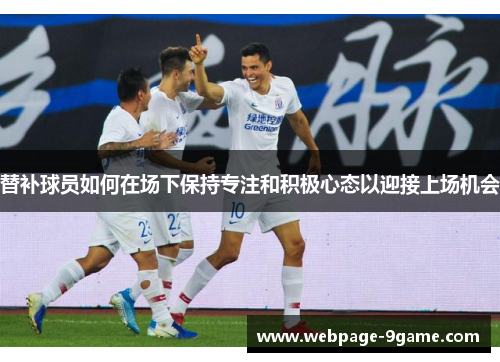 替补球员如何在场下保持专注和积极心态以迎接上场机会 替补球员如何在场下保持专注和积极心态以迎接上场机会