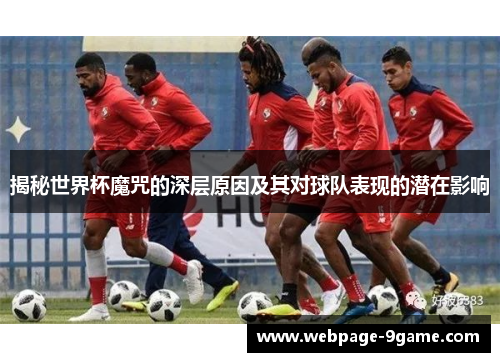 揭秘世界杯魔咒的深层原因及其对球队表现的潜在影响 揭秘世界杯魔咒的深层原因及其对球队表现的潜在影响