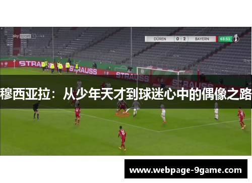 穆西亚拉:从少年天才到球迷心中的偶像之路 穆西亚拉:从少年天才到球迷心中的偶像之路