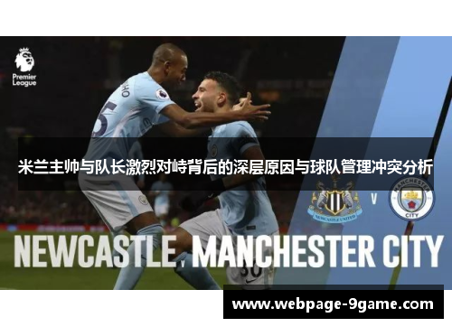 米兰主帅与队长激烈对峙背后的深层原因与球队管理冲突分析 米兰主帅与队长激烈对峙背后的深层原因与球队管理冲突分析