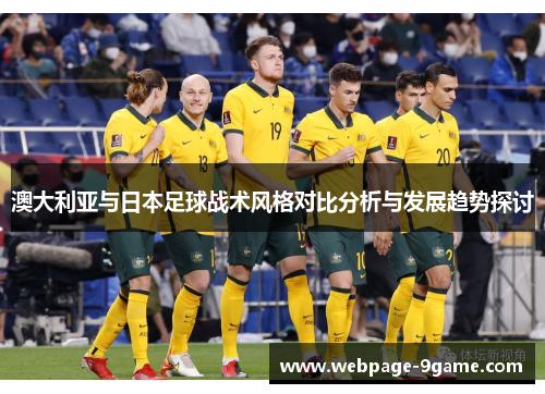 澳大利亚与日本足球战术风格对比分析与发展趋势探讨 澳大利亚与日本足球战术风格对比分析与发展趋势探讨