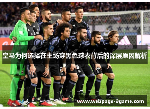 皇马为何选择在主场穿黑色球衣背后的深层原因解析
