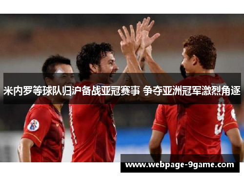 米内罗等球队归沪备战亚冠赛事 争夺亚洲冠军激烈角逐 米内罗等球队归沪备战亚冠赛事 争夺亚洲冠军激烈角逐