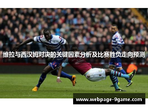 维拉与西汉姆对决的关键因素分析及比赛胜负走向预测 维拉与西汉姆对决的关键因素分析及比赛胜负走向预测