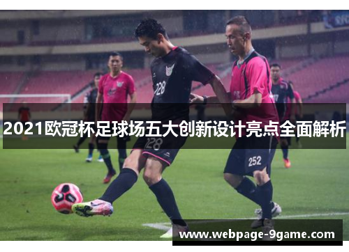 2021欧冠杯足球场五大创新设计亮点全面解析 2021欧冠杯足球场五大创新设计亮点全面解析