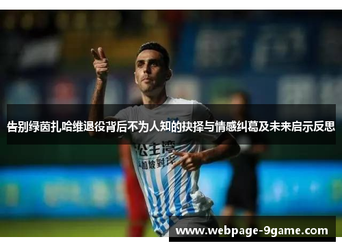 告别绿茵扎哈维退役背后不为人知的抉择与情感纠葛及未来启示反思 告别绿茵扎哈维退役背后不为人知的抉择与情感纠葛及未来启示反思