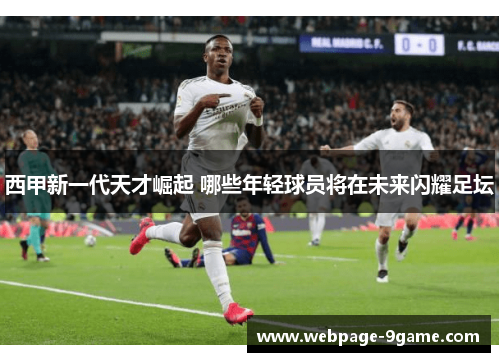 西甲新一代天才崛起 哪些年轻球员将在未来闪耀足坛 西甲新一代天才崛起 哪些年轻球员将在未来闪耀足坛