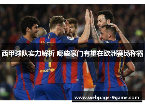西甲球队实力解析 哪些豪门有望在欧洲赛场称霸 西甲球队实力解析 哪些豪门有望在欧洲赛场称霸