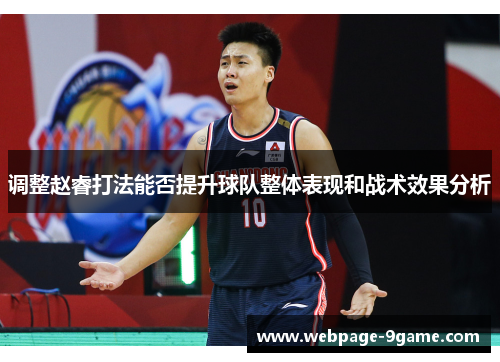 调整赵睿打法能否提升球队整体表现和战术效果分析 调整赵睿打法能否提升球队整体表现和战术效果分析