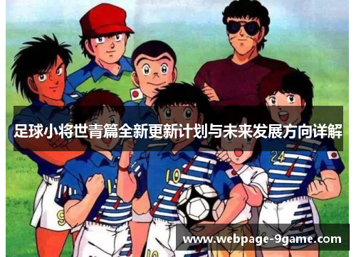 足球小将世青篇全新更新计划与未来发展方向详解 足球小将世青篇全新更新计划与未来发展方向详解