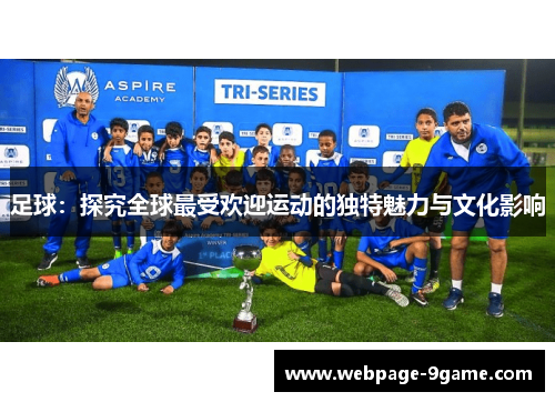 足球:探究全球最受欢迎运动的独特魅力与文化影响 足球:探究全球最受欢迎运动的独特魅力与文化影响