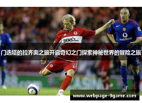 门迭塔的拉齐奥之旅开启奇幻之门探索神秘世界的冒险之旅 门迭塔的拉齐奥之旅开启奇幻之门探索神秘世界的冒险之旅