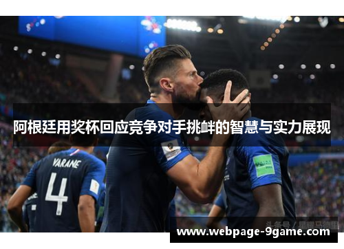 阿根廷用奖杯回应竞争对手挑衅的智慧与实力展现 阿根廷用奖杯回应竞争对手挑衅的智慧与实力展现