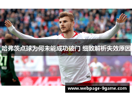 哈弗茨点球为何未能成功破门 细致解析失效原因 哈弗茨点球为何未能成功破门 细致解析失效原因