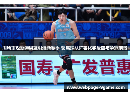 周琦重返新疆男篮引爆新赛季 聚焦球队阵容化学反应与争冠前景 周琦重返新疆男篮引爆新赛季 聚焦球队阵容化学反应与争冠前景