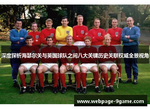 深度探析海瑟尔关与英国球队之间八大关键历史关联权威全景视角