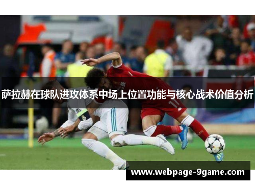 萨拉赫在球队进攻体系中场上位置功能与核心战术价值分析