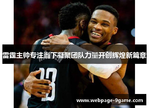 雷霆主帅专注当下凝聚团队力量开创辉煌新篇章