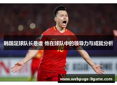 韩国足球队长是谁 他在球队中的领导力与成就分析