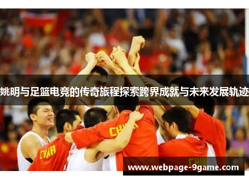姚明与足篮电竞的传奇旅程探索跨界成就与未来发展轨迹
