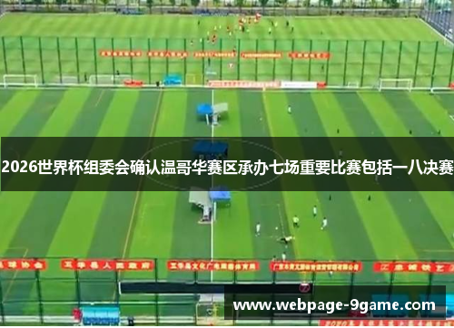 2026世界杯组委会确认温哥华赛区承办七场重要比赛包括一八决赛