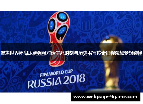 聚焦世界杯淘汰赛强强对话生死时刻与历史书写传奇征程荣耀梦想碰撞