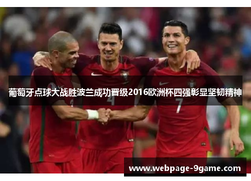 葡萄牙点球大战胜波兰成功晋级2016欧洲杯四强彰显坚韧精神